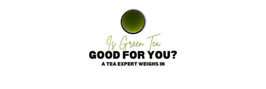 Is green tea good for you? A Tea Expert Weighs in